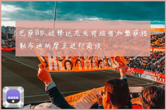 巴萨B队边锋达尼或将租借加盟萨格勒布迪纳摩正进行商谈
