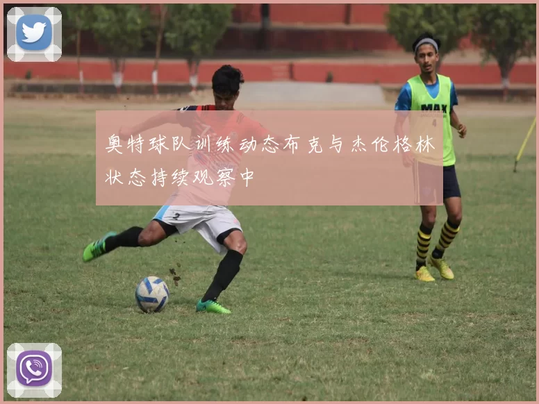 奥特球队训练动态布克与杰伦格林状态持续观察中