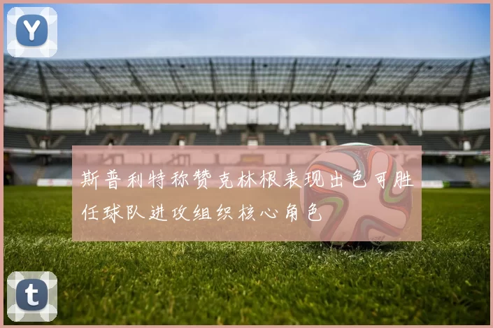 斯普利特称赞克林根表现出色可胜任球队进攻组织核心角色