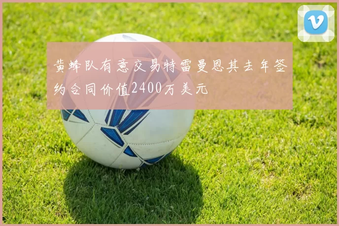 黄蜂队有意交易特雷曼恩其去年签约合同价值2400万美元